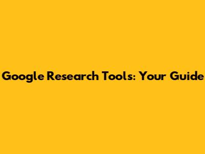 Google Research Tools: Your Guide