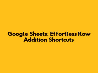 Google Sheets: Effortless Row Addition Shortcuts