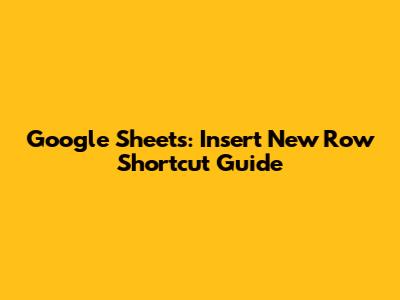 Google Sheets: Insert New Row Shortcut Guide