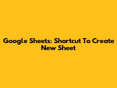 Google Sheets: Shortcut To Create New Sheet
