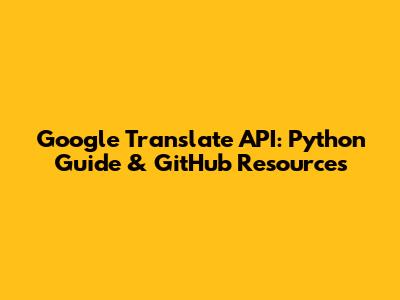Google Translate API: Python Guide & GitHub Resources