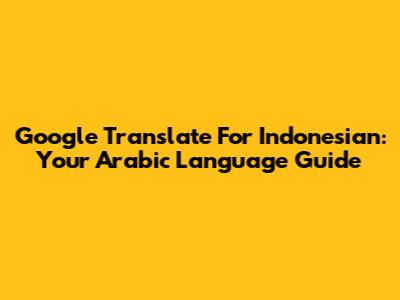 Google Translate For Indonesian: Your Arabic Language Guide