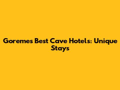 Goreme's Best Cave Hotels: Unique Stays