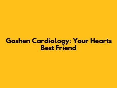 Goshen Cardiology: Your Heart's Best Friend