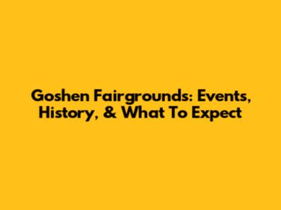 Goshen Fairgrounds: Events, History, & What To Expect