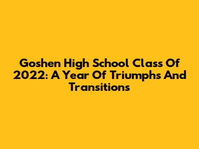 Goshen High School Class Of 2022: A Year Of Triumphs And Transitions