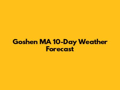Goshen MA 10-Day Weather Forecast