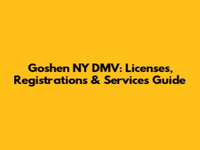 Goshen NY DMV: Licenses, Registrations & Services Guide