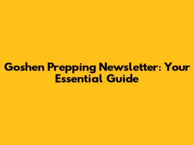 Goshen Prepping Newsletter: Your Essential Guide