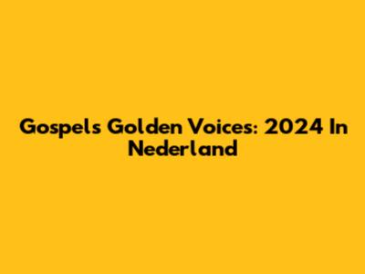 Gospel's Golden Voices: 2024 In Nederland