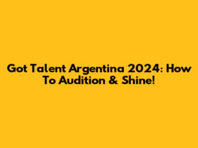 Got Talent Argentina 2024: How To Audition & Shine!