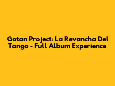 Gotan Project: La Revancha Del Tango - Full Album Experience