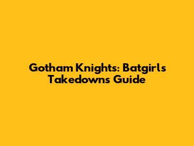 Gotham Knights: Batgirl's Takedowns Guide