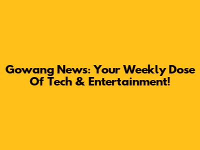 Gowang News: Your Weekly Dose Of Tech & Entertainment!