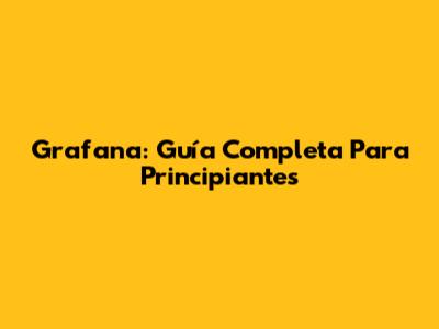 Grafana: Guía Completa Para Principiantes