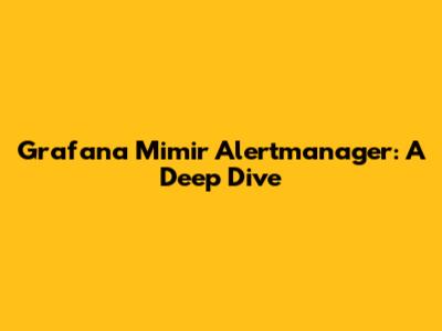 Grafana Mimir Alertmanager: A Deep Dive