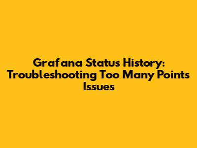 Grafana Status History: Troubleshooting 'Too Many Points' Issues