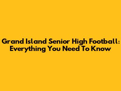 Grand Island Senior High Football: Everything You Need To Know