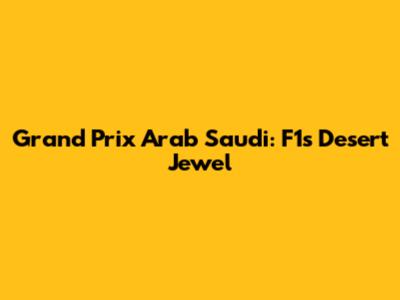 Grand Prix Arab Saudi: F1's Desert Jewel