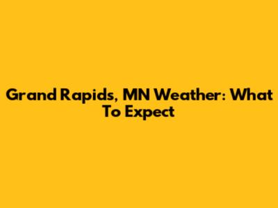 Grand Rapids, MN Weather: What To Expect