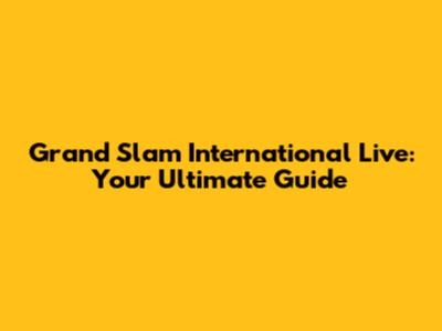 Grand Slam International Live: Your Ultimate Guide