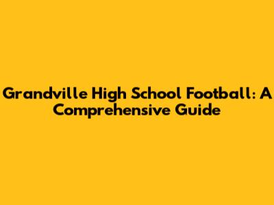 Grandville High School Football: A Comprehensive Guide