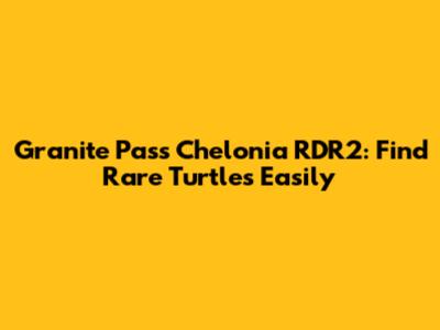 Granite Pass Chelonia RDR2: Find Rare Turtles Easily