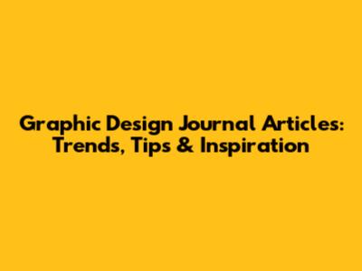 Graphic Design Journal Articles: Trends, Tips & Inspiration