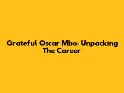 Grateful Oscar Mbo: Unpacking The Career