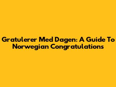 Gratulerer Med Dagen: A Guide To Norwegian Congratulations