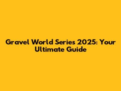 Gravel World Series 2025: Your Ultimate Guide