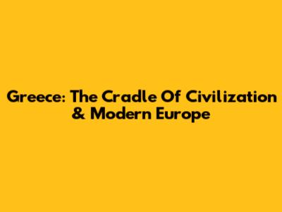 Greece: The Cradle Of Civilization & Modern Europe