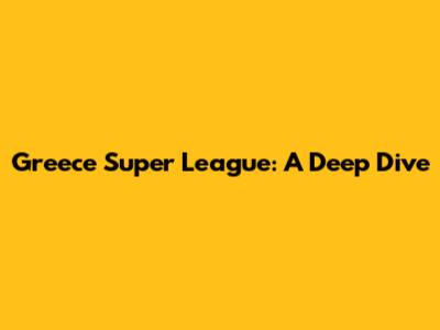 Greece Super League: A Deep Dive