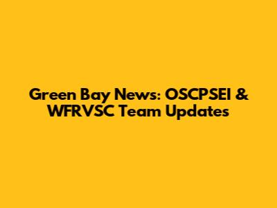 Green Bay News: OSCPSEI & WFRVSC Team Updates