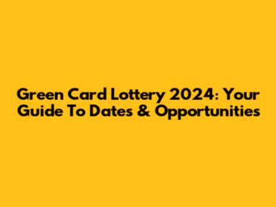 Green Card Lottery 2024: Your Guide To Dates & Opportunities