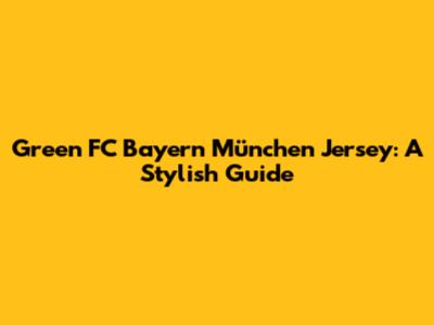 Green FC Bayern München Jersey: A Stylish Guide