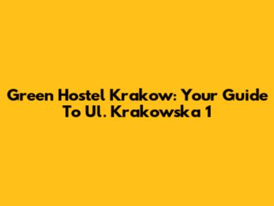 Green Hostel Krakow: Your Guide To Ul. Krakowska 1