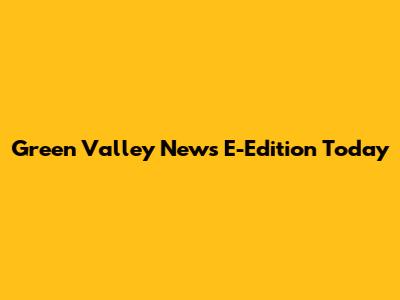 Green Valley News E-Edition Today