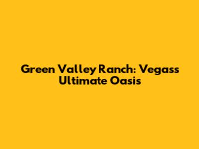 Green Valley Ranch: Vegas's Ultimate Oasis