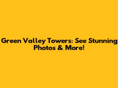 Green Valley Towers: See Stunning Photos & More!