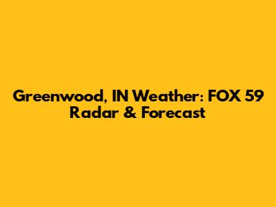 Greenwood, IN Weather: FOX 59 Radar & Forecast