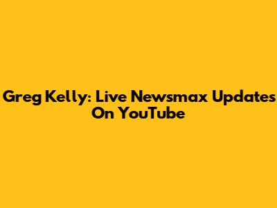 Greg Kelly: Live Newsmax Updates On YouTube