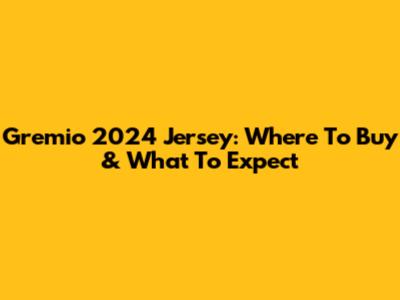 Gremio 2024 Jersey: Where To Buy & What To Expect