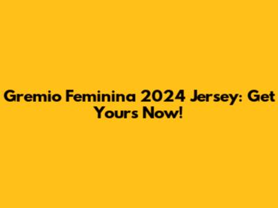 Gremio Feminina 2024 Jersey: Get Yours Now!