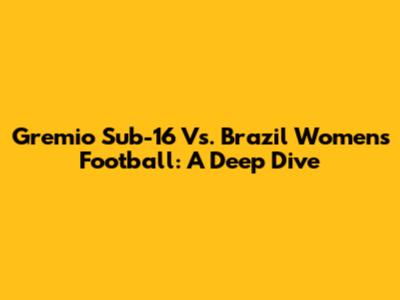 Gremio Sub-16 Vs. Brazil Women's Football: A Deep Dive