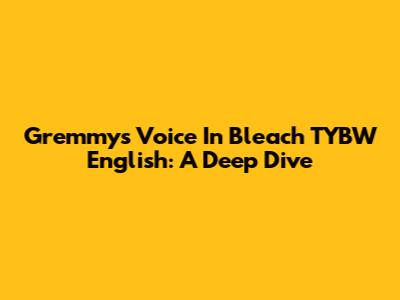 Gremmy's Voice In Bleach TYBW English: A Deep Dive