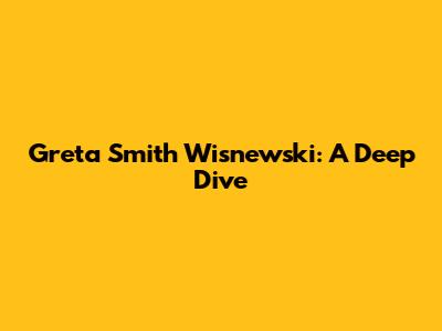 Greta Smith Wisnewski: A Deep Dive