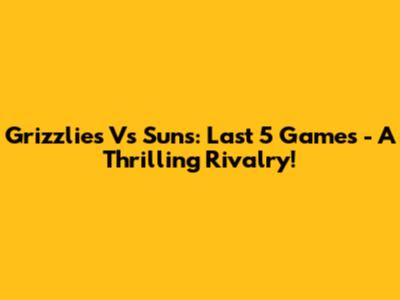 Grizzlies Vs Suns: Last 5 Games - A Thrilling Rivalry!