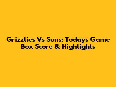 Grizzlies Vs Suns: Today's Game Box Score & Highlights