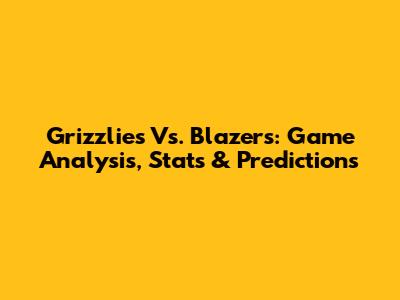 Grizzlies Vs. Blazers: Game Analysis, Stats & Predictions